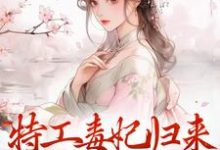 特工毒妃归来，统统闪开免费阅读，特工毒妃归来，统统闪开章节目录-瑞奇文学