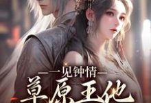 沈颂齐那日苏为主角的小说叫什么?免费看一见钟情:草原王他宠妻入骨-瑞奇文学