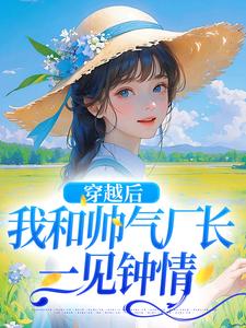 求推荐可以免费阅读穿越后，我和帅气厂长一见钟情小说的网站