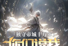 独守帝城十万年,你们说我已投敌小说有没有完整的免费版本在线阅读?-瑞奇文学
