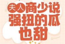 求推荐可以免费阅读夫人,商少说强扭的瓜也甜小说的网站-瑞奇文学