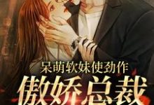 呆萌软妹使劲作，傲娇总裁放肆宠章节免费在线阅读，余幼姜裴衍时完结版-瑞奇文学