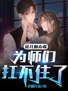 徒儿你太毒，为师们扛不住了小说完结了吗？在哪里可以免费读到？