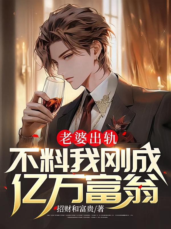 老婆出轨，不料我刚成亿万富翁在线阅读_招财和富贵