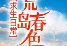 求生日常:荒岛春色小说有没有完整的免费版本在线阅读?-瑞奇文学