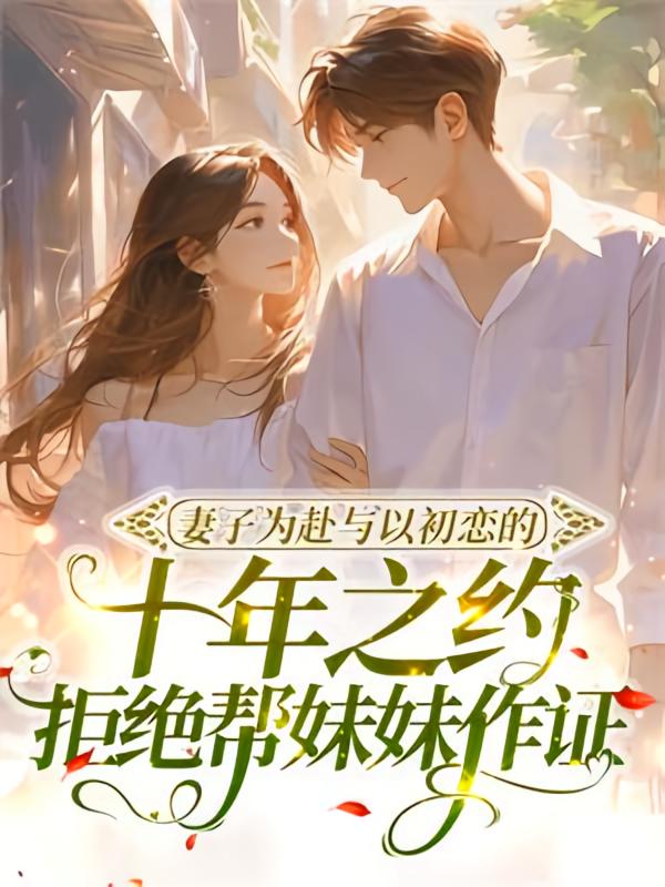 妻子为赴与以初恋的十年之约，拒绝帮妹妹作证在线阅读_糖渍荷花