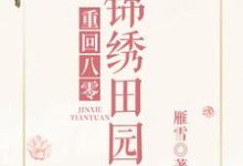 免费阅读谢瑛瑛唐琛谢圆谢菲菲为主角的小说，重回八零锦绣田园在线看-瑞奇文学