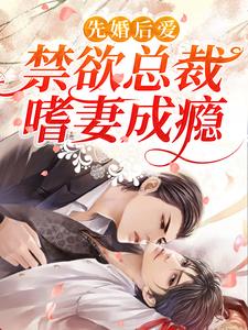 先婚后爱：禁欲总裁嗜妻成瘾小说的免费阅读版本在哪里可以找到？