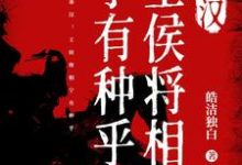 秦汉:王侯将相宁有种乎最新章节,秦汉:王侯将相宁有种乎免费阅读-瑞奇文学