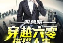 完结版《四合院：穿越六零璀璨人生》免费阅读-瑞奇文学