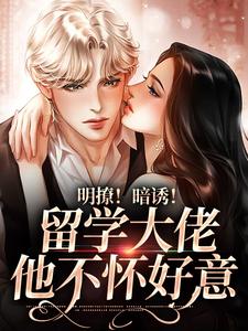 傅凡景安的小说在哪里看？免费在线阅读明撩！暗诱！留学大佬他不怀好意