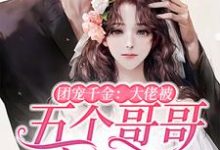 团宠千金:大佬被五个哥哥宠翻了小说免费资源,团宠千金:大佬被五个哥哥宠翻了在线阅读-瑞奇文学