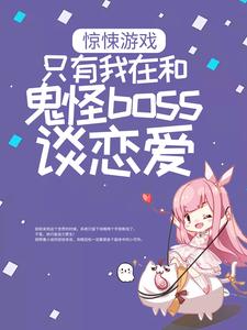 已完结小说《惊悚游戏：只有我在和鬼怪boss谈恋爱》章节免费阅读