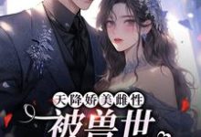 已完结小说《天降娇美雌性，被兽世大佬追着宠》在线章节阅读-瑞奇文学