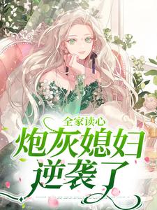 《全家读心：炮灰媳妇逆袭了》小说主角顾闻泽乔婳章节章节免费在线阅读