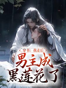 穿书：我走后，男主成黑莲花了最新章节，穿书：我走后，男主成黑莲花了章节在线阅读