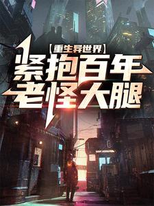 重生异世界：紧抱百年老怪大腿这本小说完结了吗？免费查看最新章节