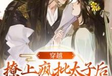 完结版《穿越：撩上疯批太子后逃不掉了》章节阅读-瑞奇文学