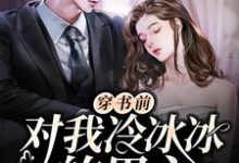 穿书前对我冷冰冰的男主穿后真香了免费阅读，穿书前对我冷冰冰的男主穿后真香了章节目录-瑞奇文学