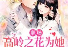 完结版《职场：高岭之花为她甘愿下神坛》免费阅读-瑞奇文学