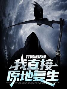 开局被活埋，我直接原地复生小说无弹窗阅读的网站推荐