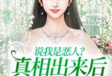 说我是恶人?真相出来后他们被打脸小说完结版章节免费阅读-瑞奇文学