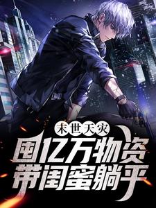 已完结小说《末世天灾：囤亿万物资带闺蜜躺平》章节在线阅读