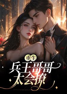 重生：兵王哥哥太会撩小说无弹窗阅读的网站推荐