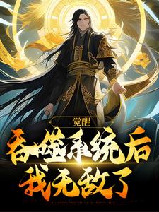 觉醒吞噬系统后，我无敌了小说阅读，觉醒吞噬系统后，我无敌了完结版