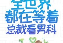 想读乔若星顾景琰的故事,哪里可以免费找到离婚后,全世界都在等着总裁看男科?-瑞奇文学