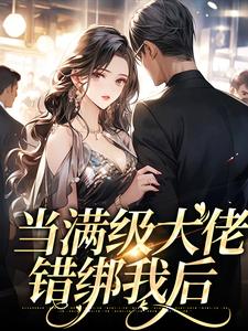 已完结小说《当满级大佬错绑我后》最新章节