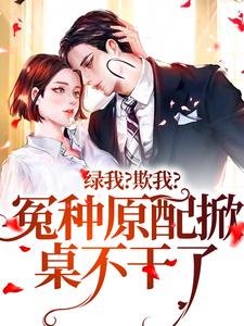 寻找能够免费阅读绿我？欺我？冤种原配掀桌不干了小说的平台