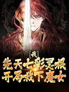 哪里能找到我，先天七彩灵根，开局救下魔女小说的最新更新和免费章节？