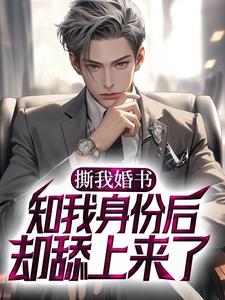 撕我婚书，知我身份后却舔上来了？小说，撕我婚书，知我身份后却舔上来了？免费阅读