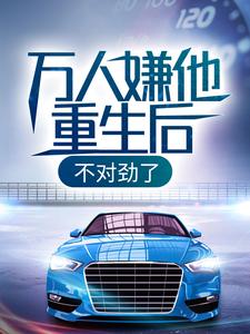 万人嫌他重生后，不对劲了免费阅读，万人嫌他重生后，不对劲了章节在线阅读