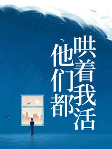 已完结小说《他们都哄着我活》在线章节阅读