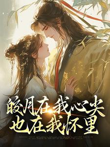 皎月在我心尖，也在我怀里小说的所有章节都能在哪里免费读到？