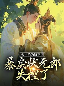 公主沦为阶下囚，暴戾状元郎失控了小说全文哪里可以免费看？