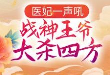 已完结小说《医妃一声吼,战神王爷大杀四方》在线章节阅读-瑞奇文学