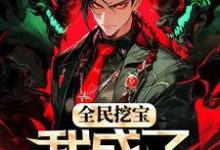 全民挖宝，我成了世界之主小说完结版章节免费阅读-瑞奇文学