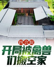 四合院：开局被禽兽们搬空家免费阅读，四合院：开局被禽兽们搬空家章节目录