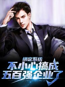 绑定系统：不小心搞成五百强企业了小说，绑定系统：不小心搞成五百强企业了最新章节