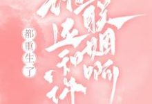 哪里能找到都重生了，谁还和你联姻啊！小说的全部章节？-瑞奇文学