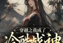 已完结小说《穿越之我成了冷酷战神的朱砂痣》章节免费阅读-瑞奇文学
