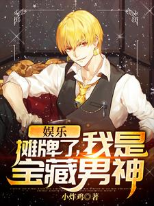娱乐：摊牌了，我是宝藏男神这本小说完结了吗？免费查看最新章节