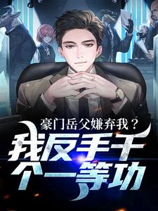 免费在线阅读豪门岳父嫌弃我？我反手干个一等功小说的正规网站有哪些？