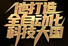 一己之力,他打造全自动化科技大国这本小说完结了吗?免费查看最新章节-瑞奇文学