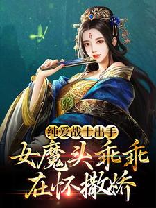 纯爱战士出手：女魔头乖乖在怀撒娇小说，纯爱战士出手：女魔头乖乖在怀撒娇章节在线阅读