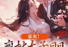 《暴爽!疯批太子日日狂撩小娇妻》小说大结局免费试读 容莺卫遒小说-瑞奇文学