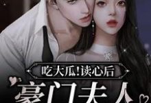 免费在线阅读吃大瓜!读心后豪门夫人又爆料了小说的正规网站有哪些?-瑞奇文学